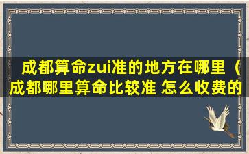 成都算命zui准的地方在哪里（成都哪里算命比较准 怎么收费的）